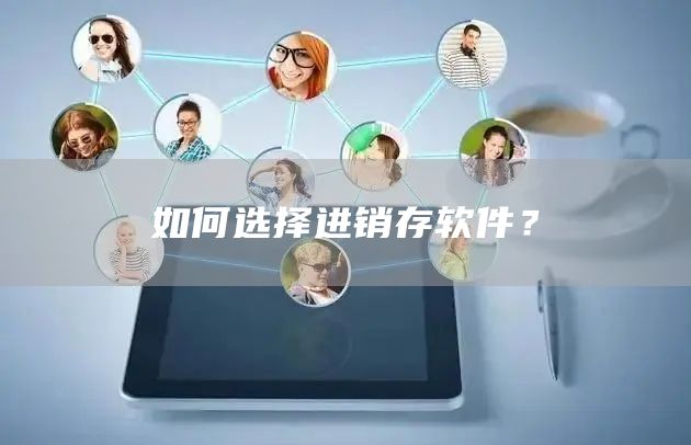 如何选择进销存软件？(图1)