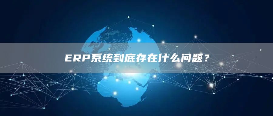 ERP系统到底存在什么问题？(图1)