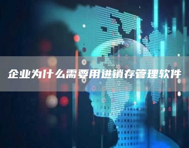 企业为什么需要用进销存管理软件(图1)