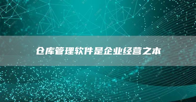 仓库管理软件是企业经营之本(图1)