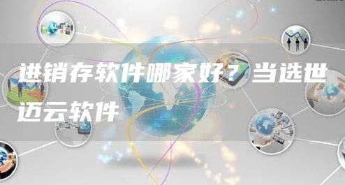 进销存软件哪家好？当选世迈云软件(图1)