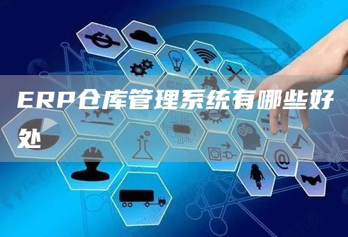 ERP仓库管理系统有哪些好处(图1)