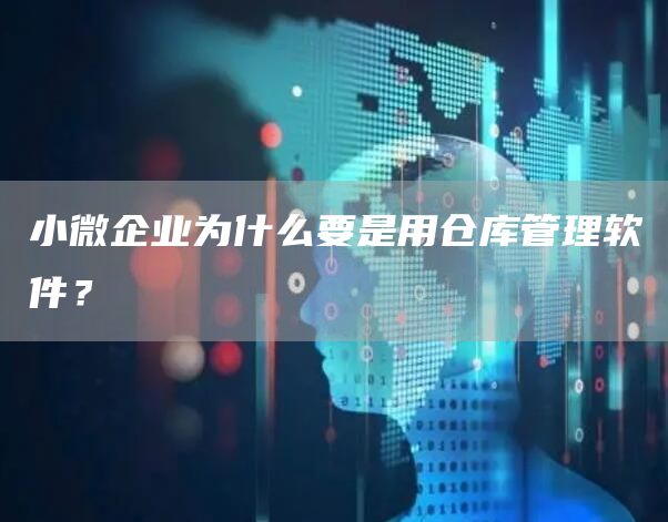 小微企业为什么要是用仓库管理软件？(图1)