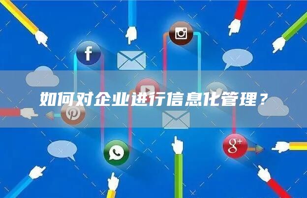 如何对企业进行信息化管理？(图1)