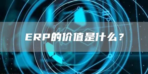 ERP的价值是什么？(图1)