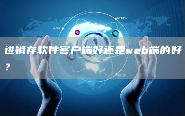 进销存软件客户端好还是web端的好？(图1)
