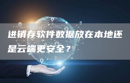 进销存软件数据放在本地还是云端更安全？(图1)