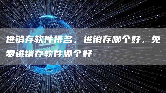 进销存软件排名，进销存哪个好，免费进销存软件哪个好(图1)