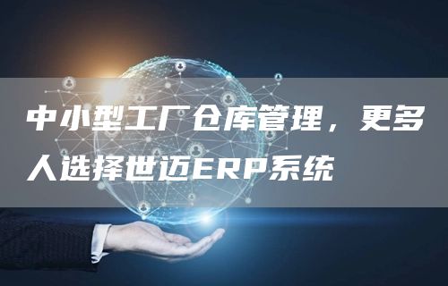 中小型工厂仓库管理，更多人选择世迈ERP系统(图1)
